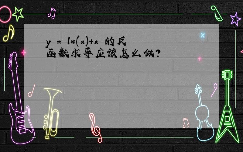 y = ln(x)+x 的反函数求导应该怎么做?