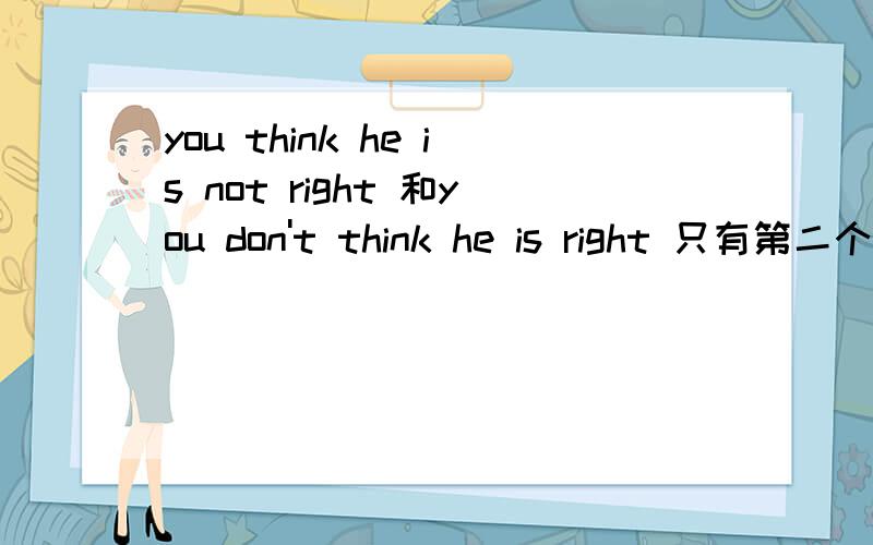 you think he is not right 和you don't think he is right 只有第二个