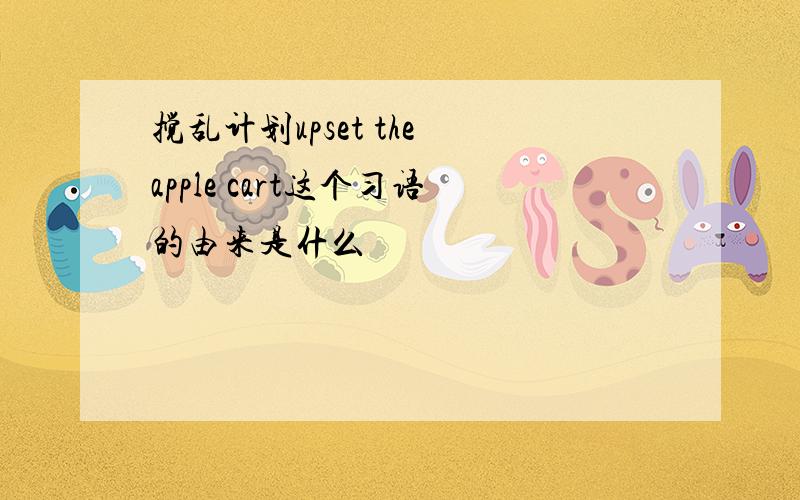 搅乱计划upset the apple cart这个习语的由来是什么