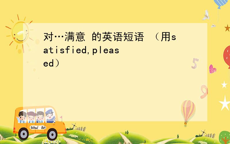 对…满意 的英语短语 （用satisfied,pleased）