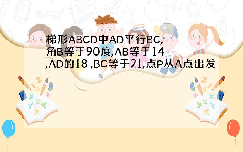 梯形ABCD中AD平行BC,角B等于90度,AB等于14,AD的18 ,BC等于21,点P从A点出发