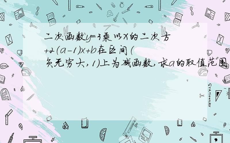 二次函数y=3乘以X的二次方+2（a-1)x+b在区间（负无穷大,1）上为减函数,求a的取值范围