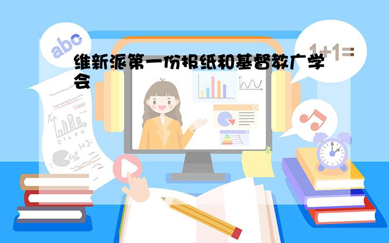 维新派第一份报纸和基督教广学会