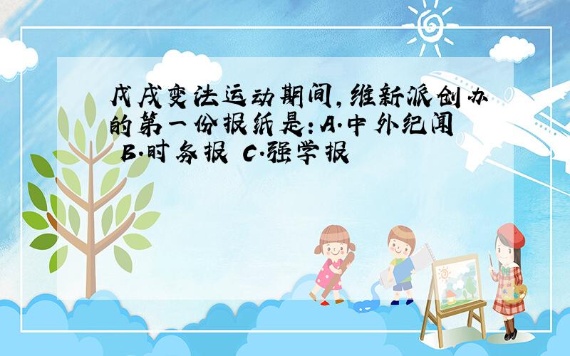 戊戌变法运动期间,维新派创办的第一份报纸是：A.中外纪闻 B.时务报 C.强学报