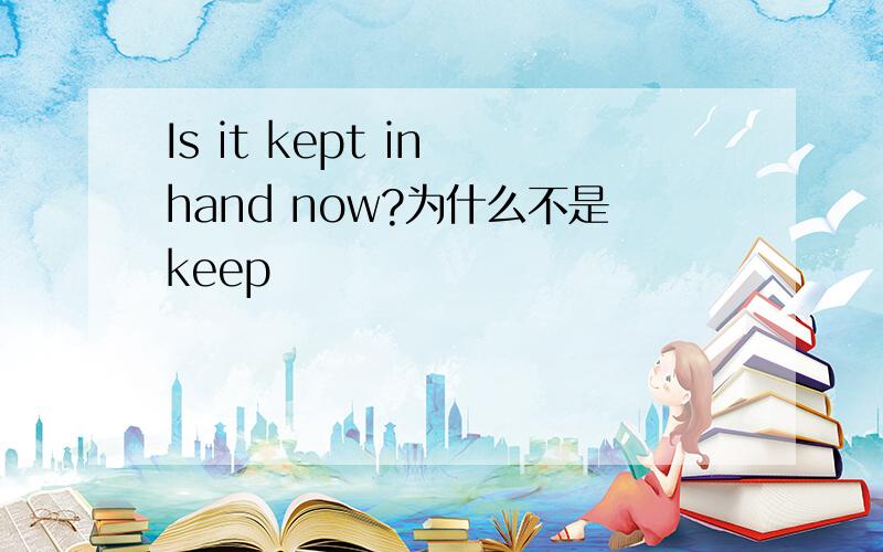 Is it kept in hand now?为什么不是keep