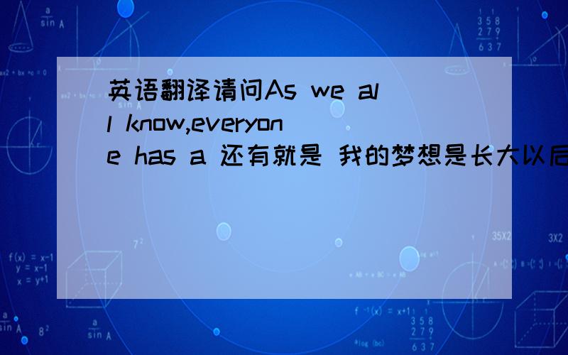 英语翻译请问As we all know,everyone has a 还有就是 我的梦想是长大以后做我想做的事这句话怎