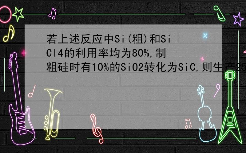 若上述反应中Si(粗)和SiCl4的利用率均为80%,制粗硅时有10%的SiO2转化为SiC,则生产25.2吨纯硅需纯度