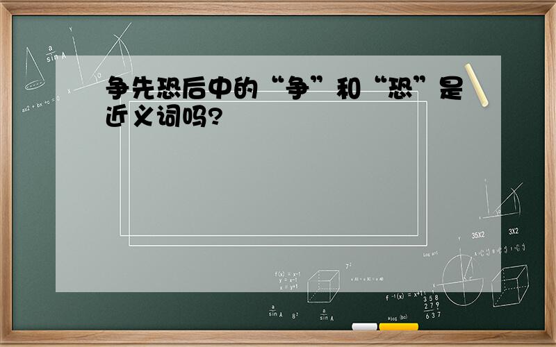 争先恐后中的“争”和“恐”是近义词吗?