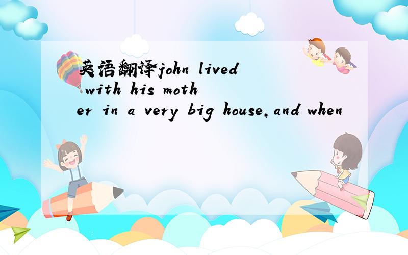 英语翻译john lived with his mother in a very big house,and when