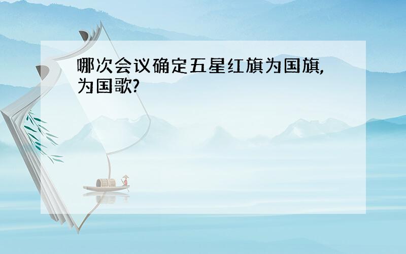 哪次会议确定五星红旗为国旗,为国歌?