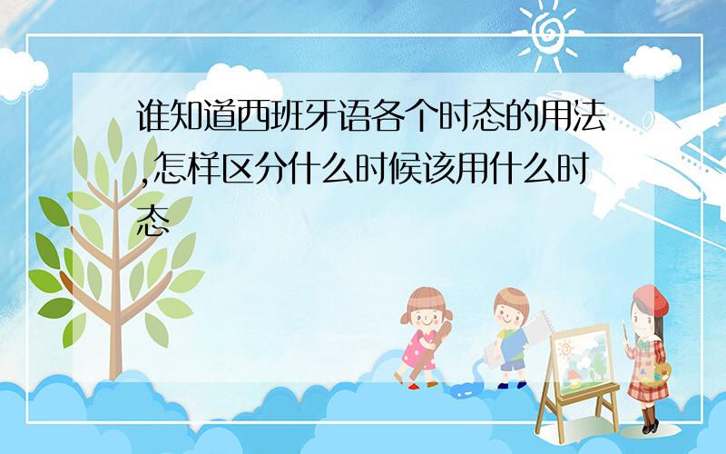 谁知道西班牙语各个时态的用法,怎样区分什么时候该用什么时态