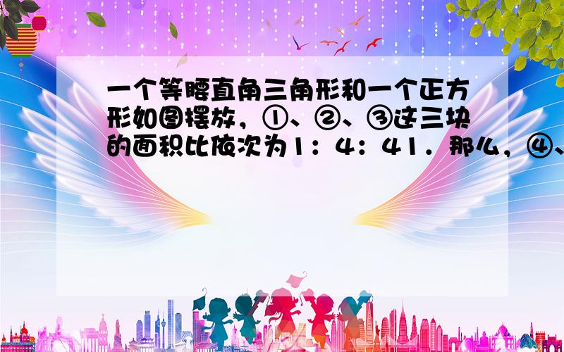 一个等腰直角三角形和一个正方形如图摆放，①、②、③这三块的面积比依次为1：4：41．那么，④、⑤这两块的面积比是____