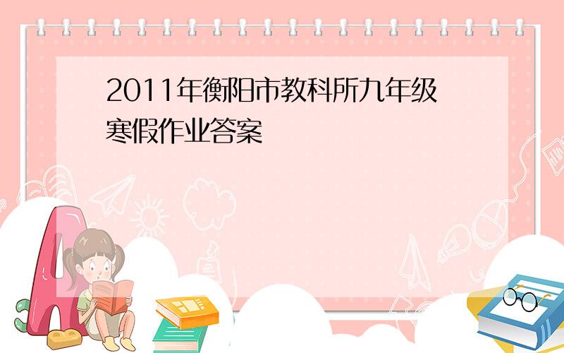 2011年衡阳市教科所九年级寒假作业答案