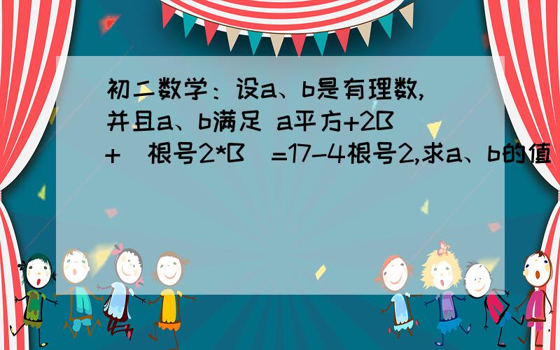 初二数学：设a、b是有理数,并且a、b满足 a平方+2B+（根号2*B）=17-4根号2,求a、b的值