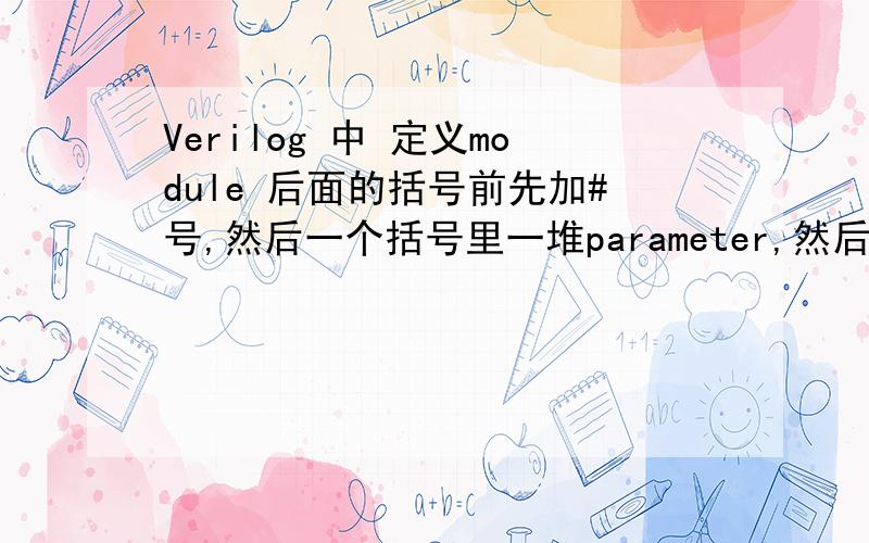 Verilog 中 定义module 后面的括号前先加#号,然后一个括号里一堆parameter,然后才是Port名,是