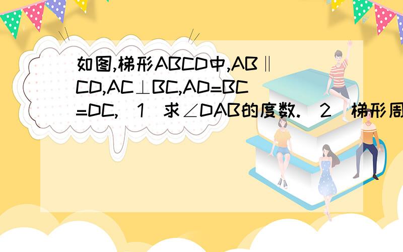 如图,梯形ABCD中,AB‖CD,AC⊥BC,AD=BC=DC,(1)求∠DAB的度数.（2）梯形周长为7.5cm,求A