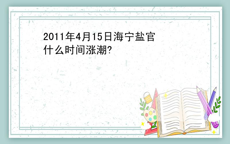 2011年4月15日海宁盐官什么时间涨潮?