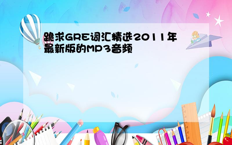 跪求GRE词汇精选2011年最新版的MP3音频