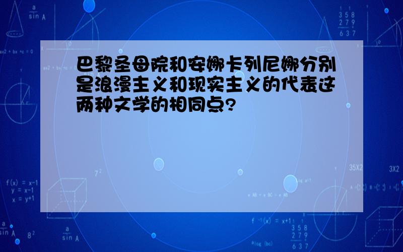 巴黎圣母院和安娜卡列尼娜分别是浪漫主义和现实主义的代表这两种文学的相同点?