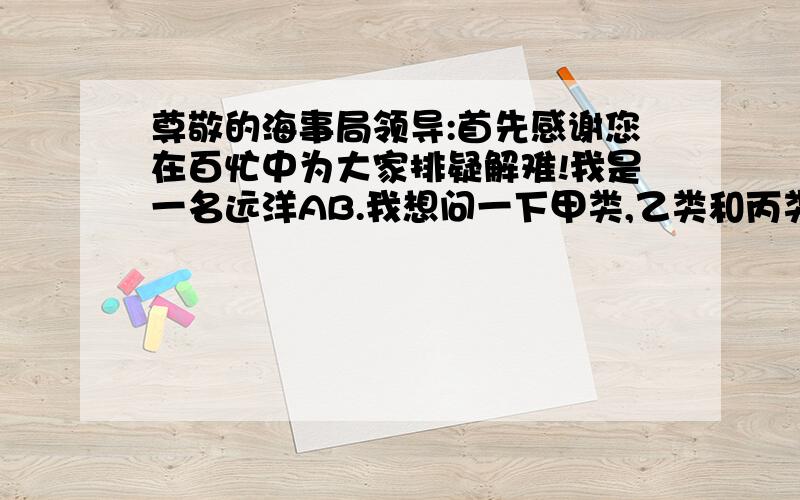 尊敬的海事局领导:首先感谢您在百忙中为大家排疑解难!我是一名远洋AB.我想问一下甲类,乙类和丙类证书到底有什么区别?希望