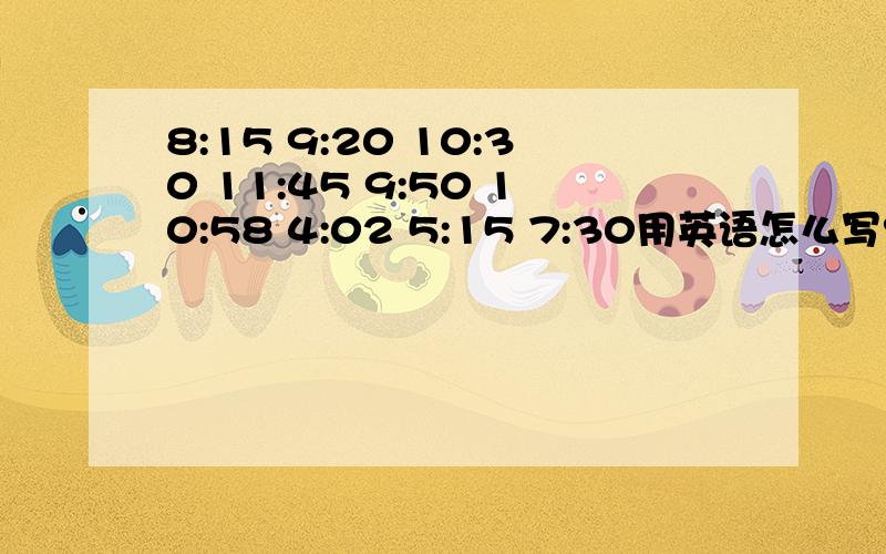 8:15 9:20 10:30 11:45 9:50 10:58 4:02 5:15 7:30用英语怎么写?要有两种