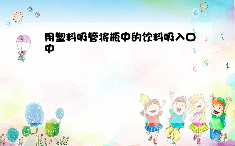 用塑料吸管将瓶中的饮料吸入口中