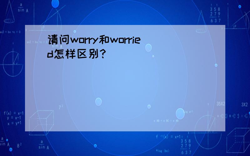 请问worry和worried怎样区别?