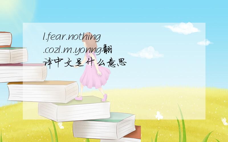 l.fear.nothing.cozl.m.yonng翻译中文是什么意思