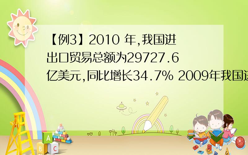 【例3】2010 年,我国进出口贸易总额为29727.6亿美元,同比增长34.7% 2009年我国进出口贸易总额约多少万