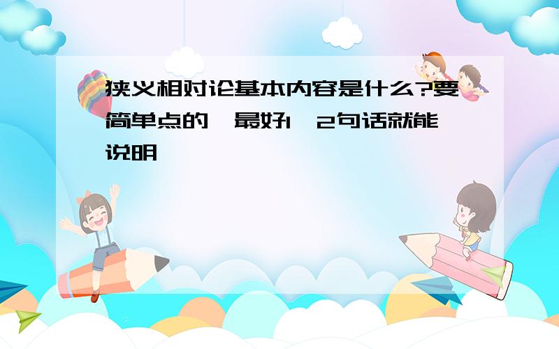 狭义相对论基本内容是什么?要简单点的,最好1、2句话就能说明