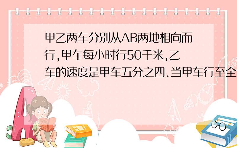 甲乙两车分别从AB两地相向而行,甲车每小时行50千米,乙车的速度是甲车五分之四.当甲车行至全程的五分之二时,乙车距中点还