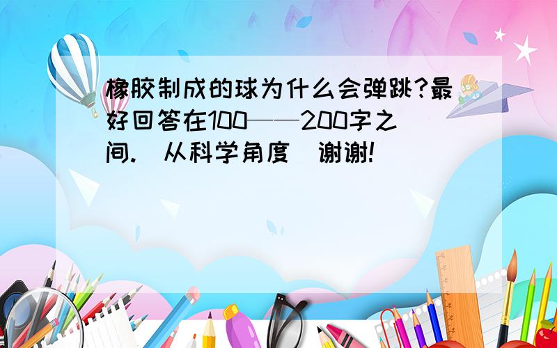 橡胶制成的球为什么会弹跳?最好回答在100——200字之间.（从科学角度）谢谢!