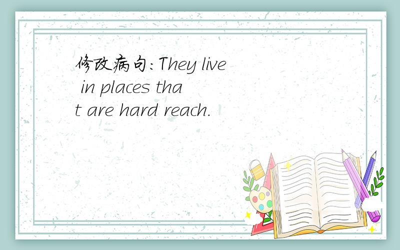 修改病句：They live in places that are hard reach.