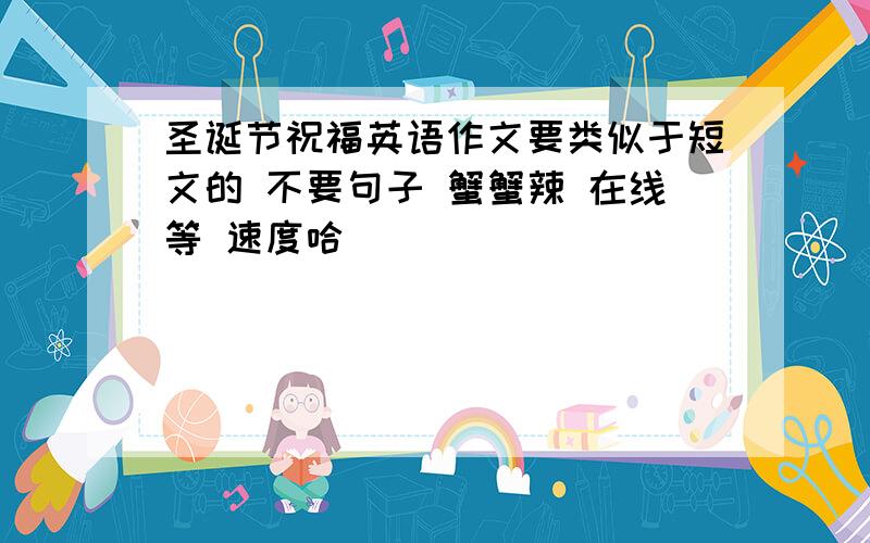 圣诞节祝福英语作文要类似于短文的 不要句子 蟹蟹辣 在线等 速度哈