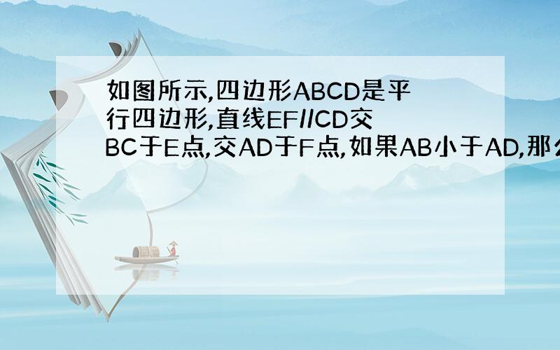 如图所示,四边形ABCD是平行四边形,直线EF//CD交BC于E点,交AD于F点,如果AB小于AD,那么平行四边形ABE