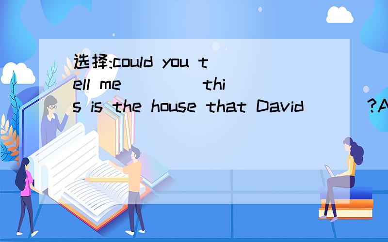 选择:could you tell me ____this is the house that David ___?A