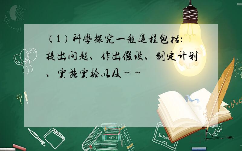 （1）科学探究一般过程包括：提出问题、作出假设、制定计划、实施实验以及……