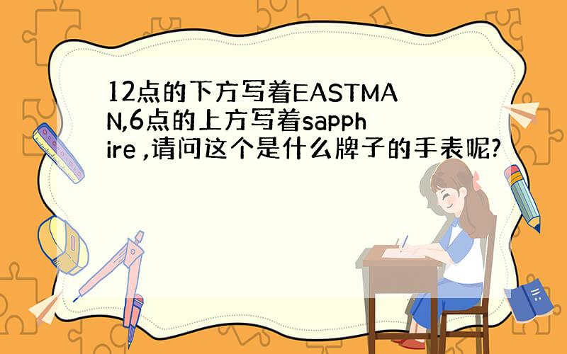 12点的下方写着EASTMAN,6点的上方写着sapphire ,请问这个是什么牌子的手表呢?