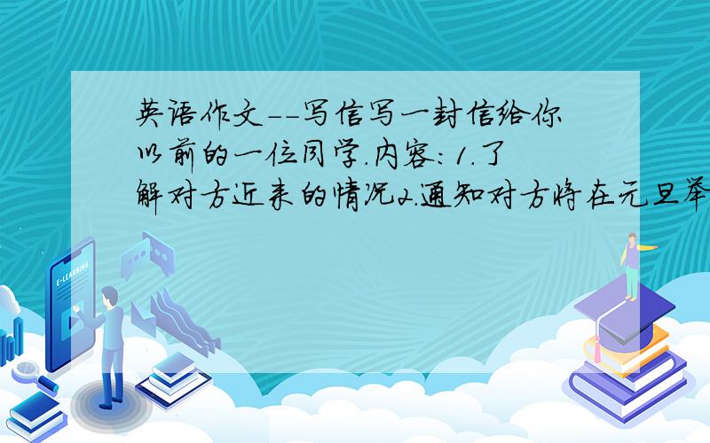 英语作文--写信写一封信给你以前的一位同学.内容：1.了解对方近来的情况2.通知对方将在元旦举行聚会3.请对方参加提示：