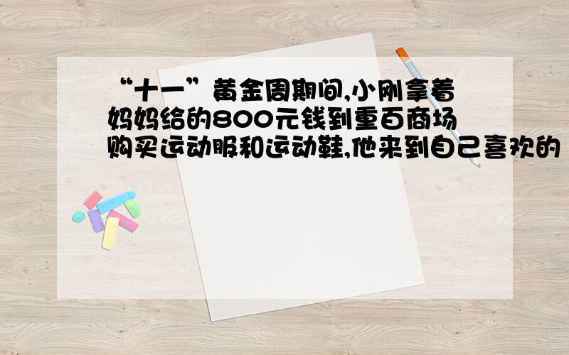 “十一”黄金周期间,小刚拿着妈妈给的800元钱到重百商场购买运动服和运动鞋,他来到自己喜欢的“阿迪、达斯”专柜前看到该品