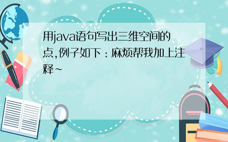 用java语句写出三维空间的点,例子如下：麻烦帮我加上注释~