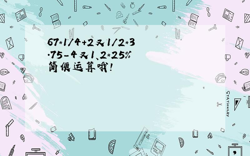 67*1/4+2又1/2*3.75-4又1、2*25% 简便运算哦!