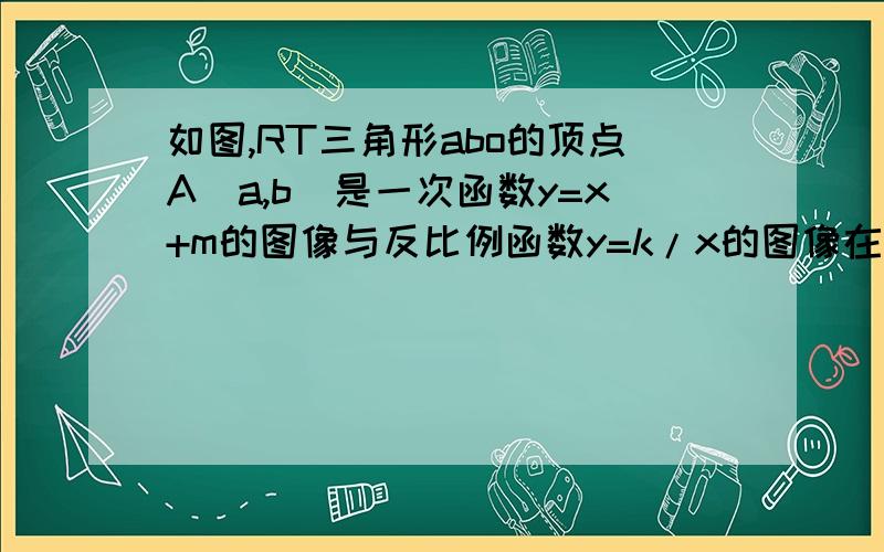 如图,RT三角形abo的顶点A(a,b)是一次函数y=x+m的图像与反比例函数y=k/x的图像在第一象限的交点,且三角形