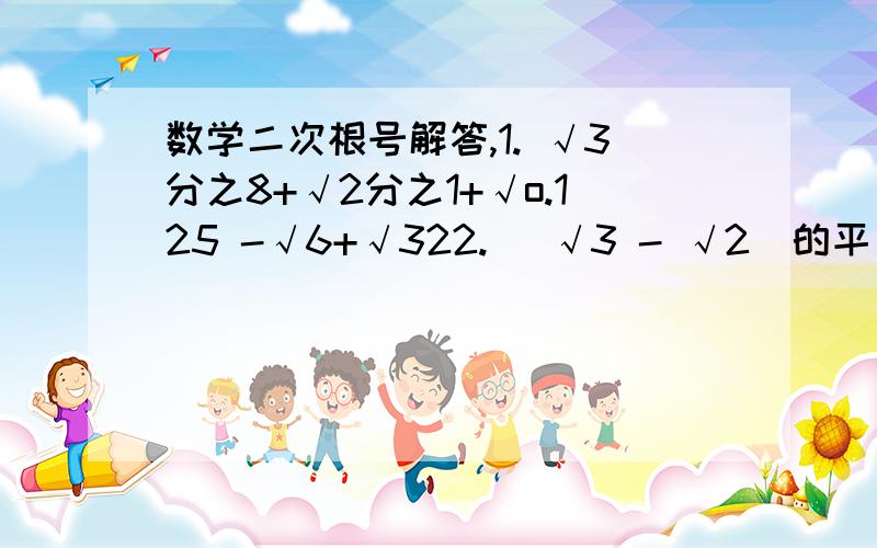 数学二次根号解答,1. √3分之8+√2分之1+√o.125 -√6+√322. (√3 - √2)的平方X(5+2√6