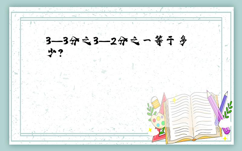 3—3分之3—2分之一等于多少?