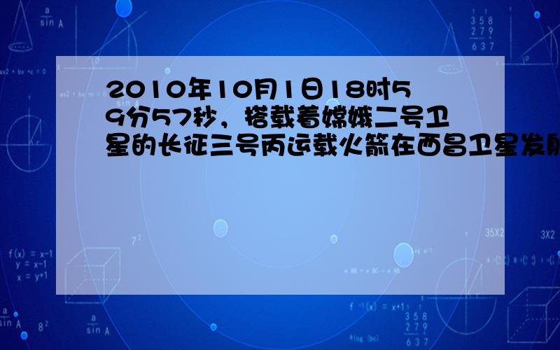 2010年10月1日18时59分57秒，搭载着嫦娥二号卫星的长征三号丙运载火箭在西昌卫星发射中心点火，成功发射升空。据此