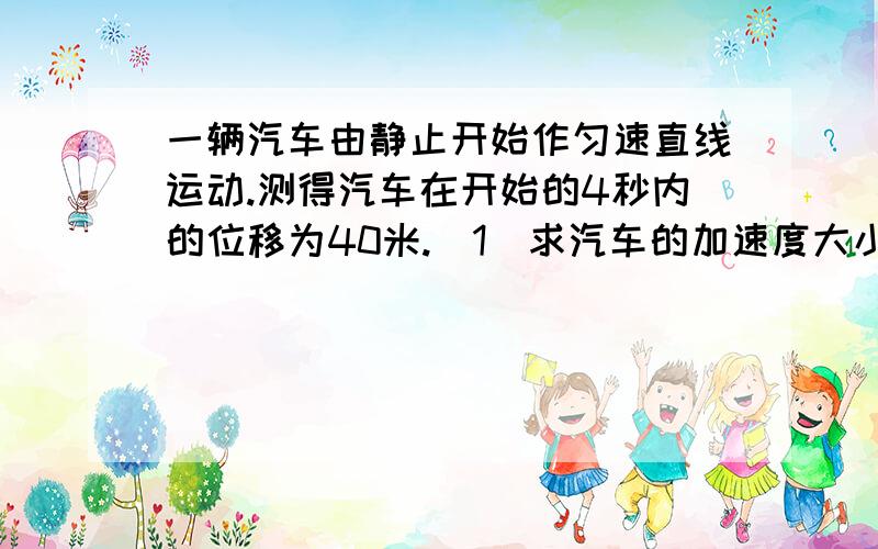 一辆汽车由静止开始作匀速直线运动.测得汽车在开始的4秒内的位移为40米.(1)求汽车的加速度大小?2秒末速度?