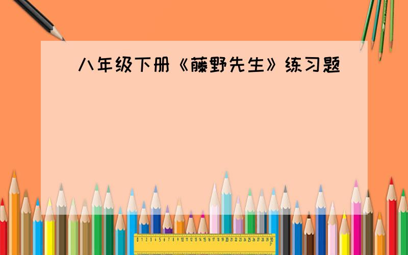 八年级下册《藤野先生》练习题