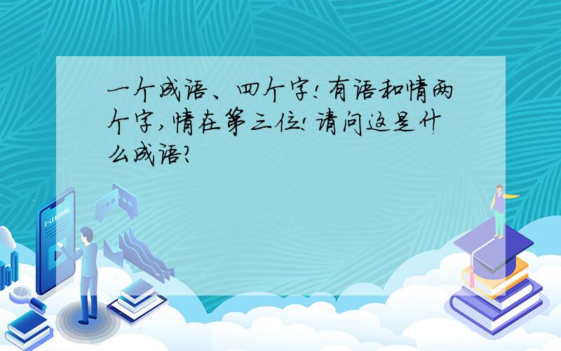 一个成语、四个字!有语和情两个字,情在第三位!请问这是什么成语?