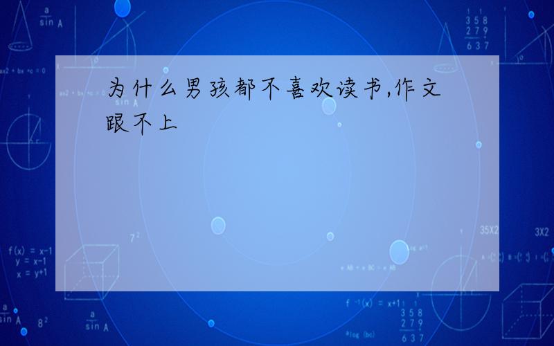 为什么男孩都不喜欢读书,作文跟不上